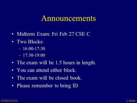 COSC 3101NJ. Elder Announcements Midterm Exam: Fri Feb 27 CSE C Two Blocks: –16:00-17:30 –17:30-19:00 The exam will be 1.5 hours in length. You can attend.