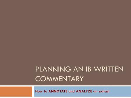 PLANNING AN IB WRITTEN COMMENTARY How to ANNOTATE and ANALYZE an extract.