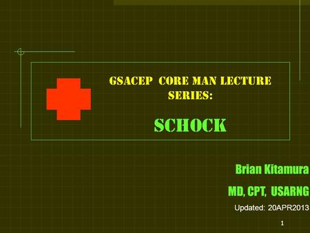 1 GSACEP core man LECTURE series: SCHOCK Brian Kitamura MD, CPT, USARNG Updated: 20APR2013.