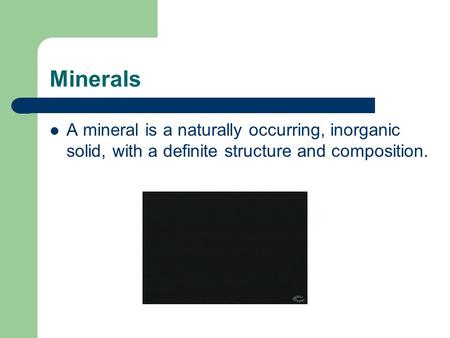 Minerals A mineral is a naturally occurring, inorganic solid, with a definite structure and composition.