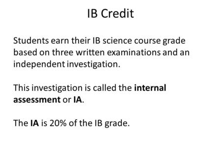 IB Credit Students earn their IB science course grade based on three written examinations and an independent investigation. This investigation is called.