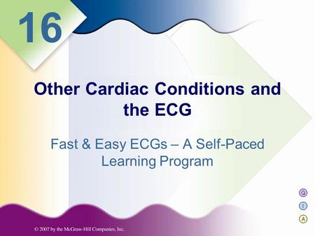Q I A 16 Fast & Easy ECGs – A Self-Paced Learning Program Other Cardiac Conditions and the ECG.