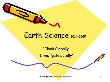 Earth Science Course Overview1 Earth Science 2014-2015 “Think Globally Investigate Locally”