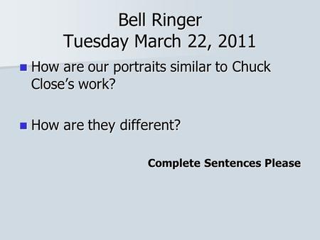 Bell Ringer Tuesday March 22, 2011 How are our portraits similar to Chuck Close’s work? How are our portraits similar to Chuck Close’s work? How are they.