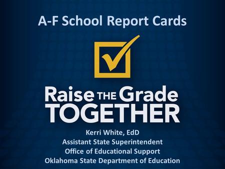 Kerri White, EdD Assistant State Superintendent Office of Educational Support Oklahoma State Department of Education A-F School Report Cards.