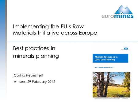 Implementing the EU’s Raw Materials Initiative across Europe Best practices in minerals planning Corina Hebestreit Athens, 29 February 2012.