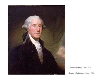 1. Gilbert Stuart (1755–1828) George Washington, begun 1795.