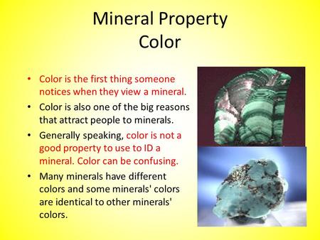 Mineral Property Color Color is the first thing someone notices when they view a mineral. Color is also one of the big reasons that attract people to minerals.