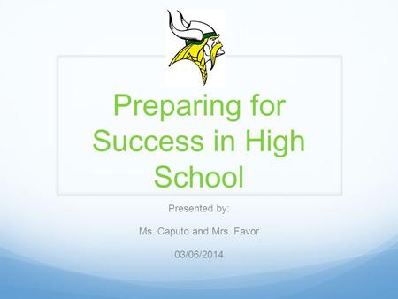 Preparing for Success in High School Presented by: Ms. Caputo and Mrs. Favor 03/06/2014.