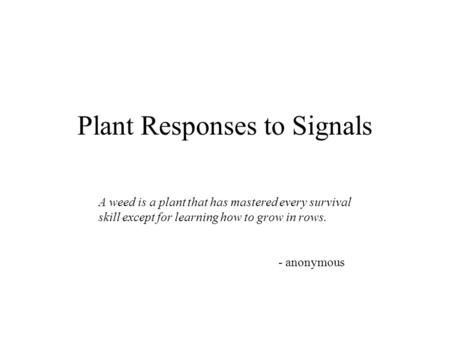 Plant Responses to Signals A weed is a plant that has mastered every survival skill except for learning how to grow in rows. - anonymous.