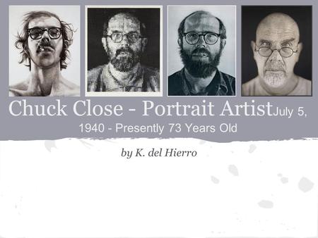 Chuck Close - Portrait Artist July 5, 1940 - Presently 73 Years Old by K. del Hierro.