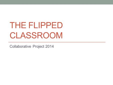 THE FLIPPED CLASSROOM Collaborative Project 2014.