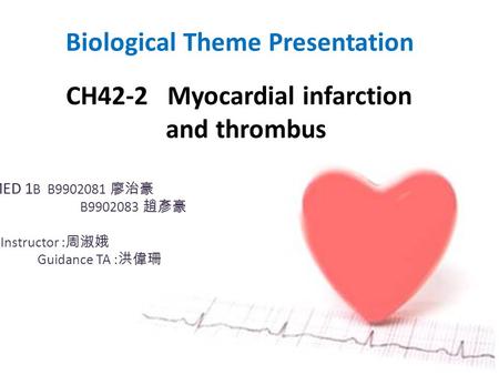 CH42-2 Myocardial infarction and thrombus Biological Theme Presentation MED 1 B B9902081 廖治豪 B9902083 趙彥豪 Instructor : 周淑娥 Guidance TA : 洪偉珊.