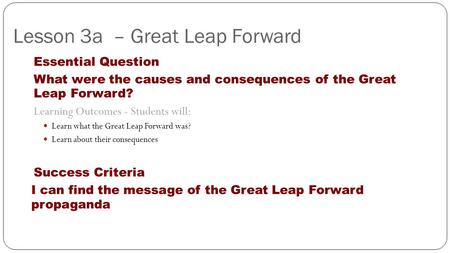 Lesson 3a – Great Leap Forward Essential Question What were the causes and consequences of the Great Leap Forward? Learning Outcomes - Students will: Learn.