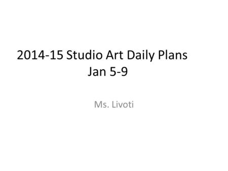 2014-15 Studio Art Daily Plans Jan 5-9 Ms. Livoti.