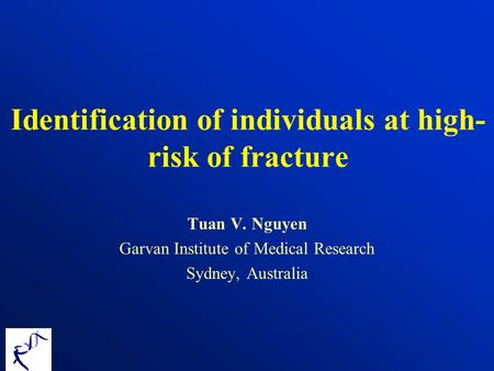 Identification of individuals at high- risk of fracture Tuan V. Nguyen Garvan Institute of Medical Research Sydney, Australia.