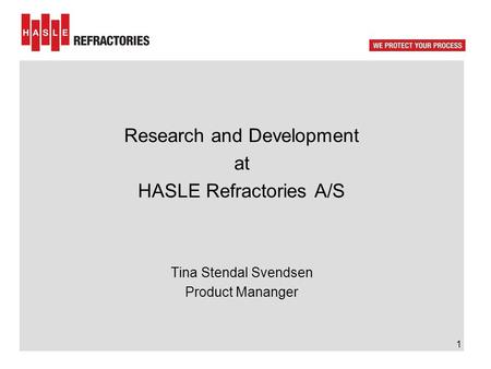 Research and Development at HASLE Refractories A/S Tina Stendal Svendsen Product Mananger 1.