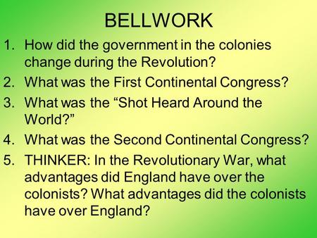 BELLWORK How did the government in the colonies change during the Revolution? What was the First Continental Congress? What was the “Shot Heard Around.