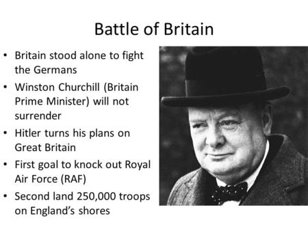 Battle of Britain Britain stood alone to fight the Germans Winston Churchill (Britain Prime Minister) will not surrender Hitler turns his plans on Great.