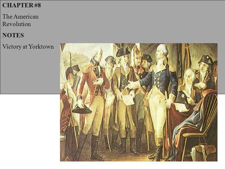 CHAPTER #8 The American Revolution NOTES Victory at Yorktown.