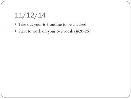11/12/14 Take out your 6-5 outline to be checked Start to work on your 6-5 vocab (#20-25)