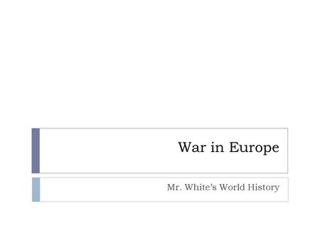 War in Europe Mr. White’s World History. Objectives  After this section, we should be able to:  Explain how Hitler took over most of Europe.