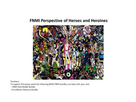 FNMI Perspective of Heroes and Heroines Teachers: To support this power point the following NESD FNMI bundles can help with your unit: - FNMI Role Model.