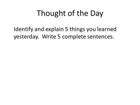 Thought of the Day Identify and explain 5 things you learned yesterday. Write 5 complete sentences.