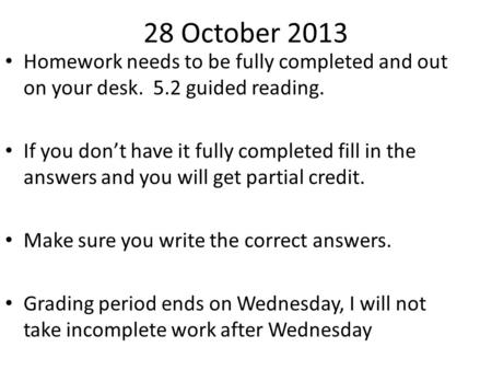 28 October 2013 Homework needs to be fully completed and out on your desk. 5.2 guided reading. If you don’t have it fully completed fill in the answers.