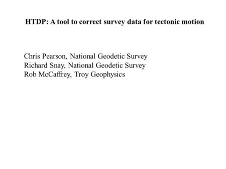 HTDP: A tool to correct survey data for tectonic motion Chris Pearson, National Geodetic Survey Richard Snay, National Geodetic Survey Rob McCaffrey, Troy.