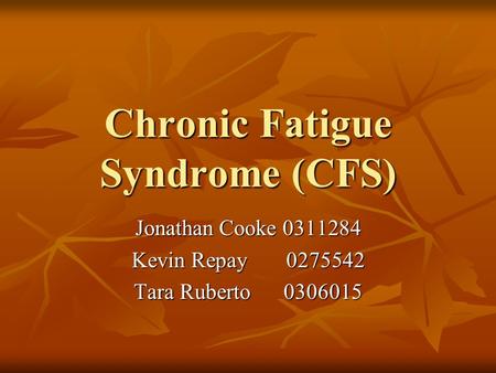 Chronic Fatigue Syndrome (CFS) Jonathan Cooke 0311284 Kevin Repay 0275542 Tara Ruberto 0306015.