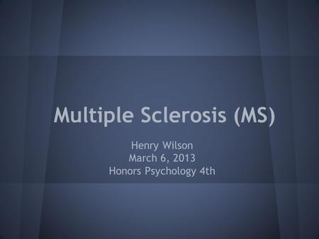 Multiple Sclerosis (MS) Henry Wilson March 6, 2013 Honors Psychology 4th.
