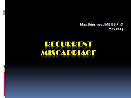 Max Brinsmead MB BS PhD May 2015. A summary of...  RCOG Green-top Guideline number 17 April 2011  “The Investigation and Treatment of Couples with Recurrent.