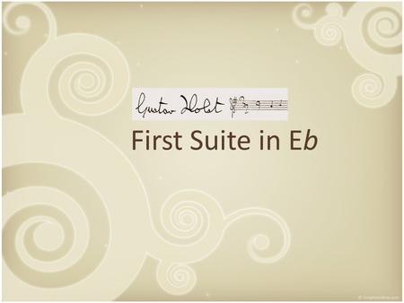 First Suite in Eb. Table of contents The work – General information – 3 movements The composer – Life – Education – Influences GUSTAVHOLSTGUSTAVHOLST.