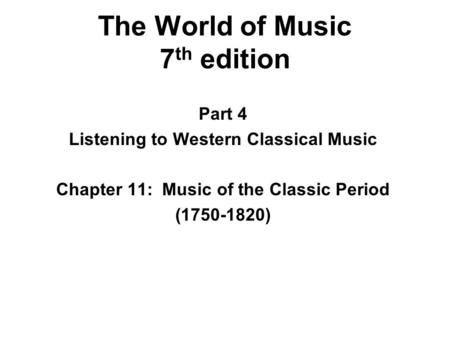 The World of Music 7 th edition Part 4 Listening to Western Classical Music Chapter 11: Music of the Classic Period (1750-1820)