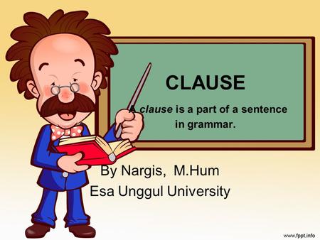 CLAUSE A clause is a part of a sentence in grammar. By Nargis, M.Hum Esa Unggul University.