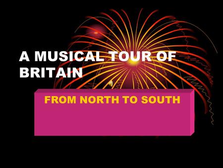 A MUSICAL TOUR OF BRITAIN FROM NORTH TO SOUTH New Words: Annual - ежегодный Battle – сражение Ancient – древний Audience – публика Choir – хор Is held.