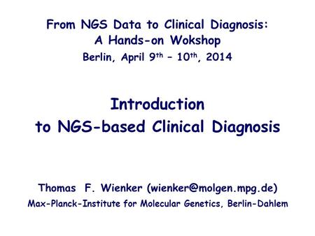 Introduction to NGS-based Clinical Diagnosis From NGS Data to Clinical Diagnosis: A Hands-on Wokshop Berlin, April 9 th – 10 th, 2014 Thomas F. Wienker.