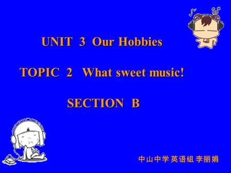 UNIT 3 Our Hobbies TOPIC 2 What sweet music! SECTION B SECTION B 中山中学 英语组 李丽娟.