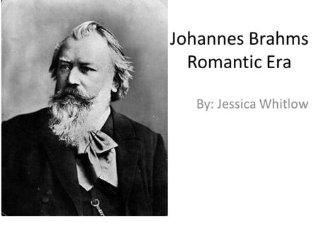 Johannes Brahms Romantic Era By: Jessica Whitlow.