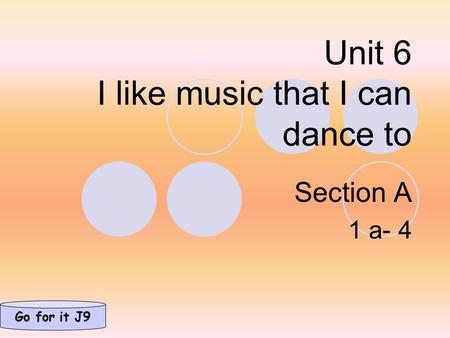 Unit 6 I like music that I can dance to Section A 1 a- 4 Go for it J9.