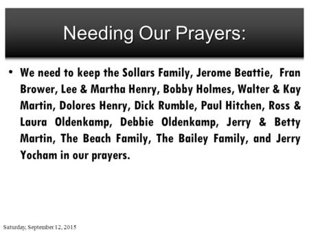 Saturday, September 12, 2015 Needing Our Prayers: We need to keep the Sollars Family, Jerome Beattie, Fran Brower, Lee & Martha Henry, Bobby Holmes, Walter.