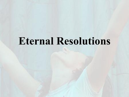 Eternal Resolutions. Top Ten “New Year’s Resolutions” 1.Spend More Time with Family & Friends 2.Fit in Fitness 3.Tame the Bulge 4.Quit Smoking 5.Enjoy.
