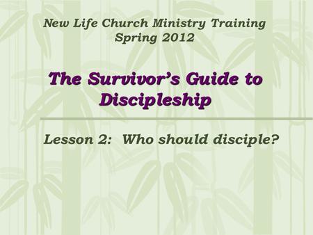 The Survivor’s Guide to Discipleship New Life Church Ministry Training Spring 2012 The Survivor’s Guide to Discipleship Lesson 2: Who should disciple?