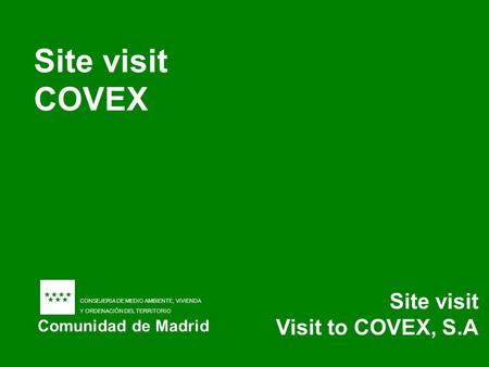 Site visit COVEX Site visit Visit to COVEX, S.A Comunidad de Madrid CONSEJERIA DE MEDIO AMBIENTE, VIVIENDA Y ORDENACIÓN DEL TERRITORIO.