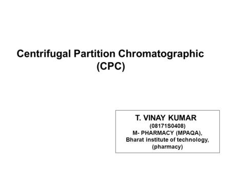 Centrifugal Partition Chromatographic (CPC) T. VINAY KUMAR (08171S0408) M- PHARMACY (MPAQA), Bharat institute of technology, (pharmacy)