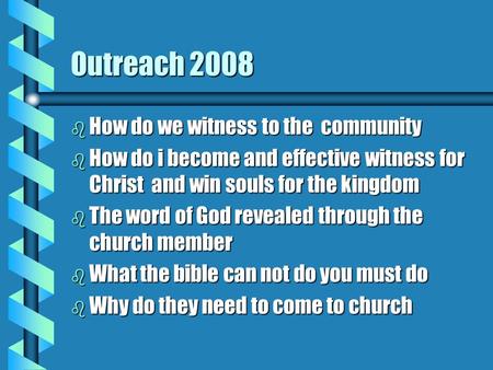 Outreach 2008 b How do we witness to the community b How do i become and effective witness for Christ and win souls for the kingdom b The word of God revealed.