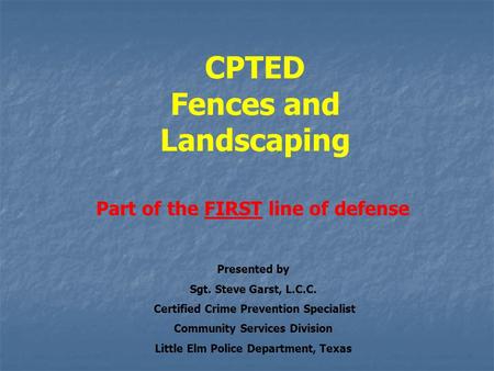 CPTED Fences and Landscaping Part of the FIRST line of defense Presented by Sgt. Steve Garst, L.C.C. Certified Crime Prevention Specialist Community Services.