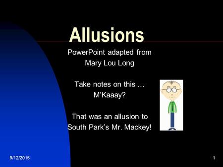 9/12/20151 Allusions PowerPoint adapted from Mary Lou Long Take notes on this … M’Kaaay? That was an allusion to South Park’s Mr. Mackey!