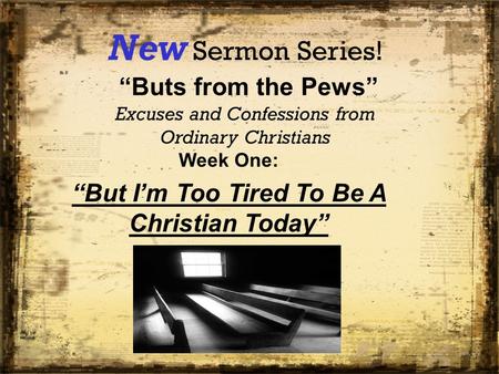New Sermon Series! “Buts from the Pews” Excuses and Confessions from Ordinary Christians Week One: “But I’m Too Tired To Be A Christian Today”